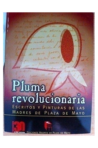 PLUMA REVOLUCIONARIA. ESCRITOS Y PINTURAS DE LAS MADRES DE PLAZA DE MAYO. Prólogo por Demetrio Iramain
